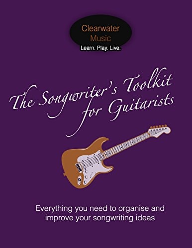 The Songwriter's Toolkit For Guitarists Everything You Need to Organise and Improve Your Songwriting Ideas