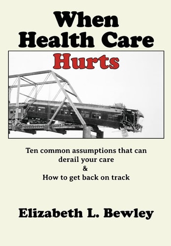 When Health Care Hurts Ten Common Assumptions That Can Derail Your Care and How to Get Back on Track