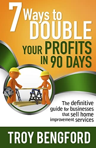 Seven Ways to Double Your Profits in 90 Days The Definitive Guide for Businesses That Sell Home Improvement Services