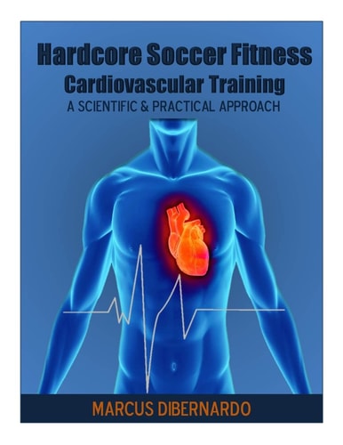 Hardcore Soccer Fitness Cardiovascular Training: A Scientific & Practical Approach