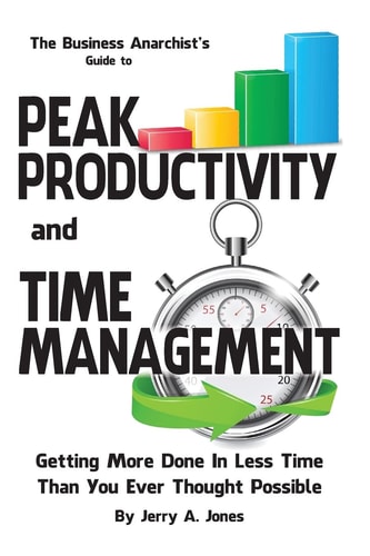 The Business Anarchist's Guide to Peak Productivity and Time Management Getting More Done in Less Time Than You Ever Thought Possible