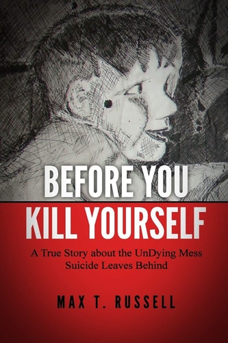 Before You Kill Yourself A True Story about the Undying Mess Suicide Leaves Behind