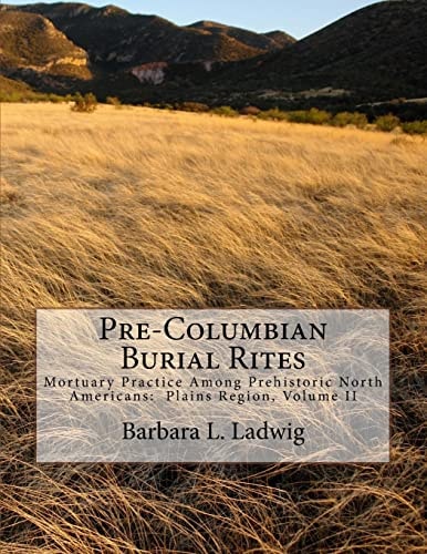 Pre-Columbian Burial Rites Mortuary Practice Among Prehistoric North Americans: Plains Region, Volume II
