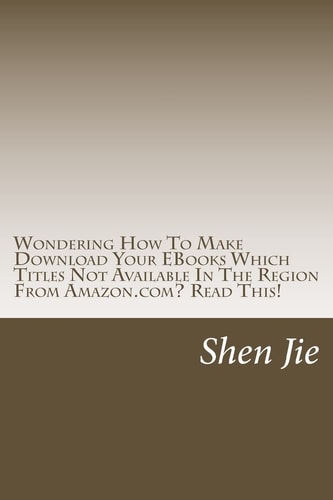Wondering How to Make Download Your EBooks Which Titles Not Available in the Region from Amazon. Com? Read This! For Amazon User,familiar This: This Title Are Not Available in Your Region Worry No More, with This Book, You Will Find the Simple Steps to Un