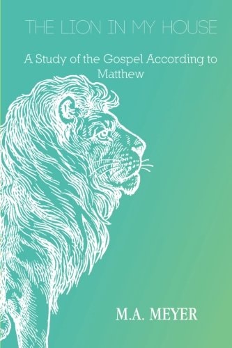 The Lion in My House A Study of the Gospel According to Matthew