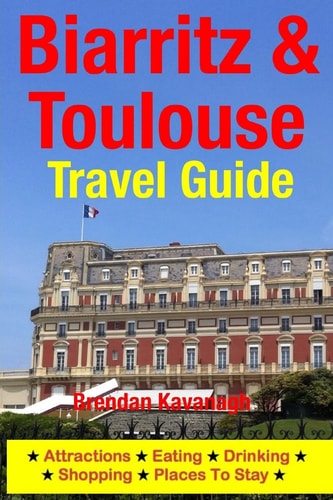 Biarritz and Toulouse Travel Guide Attractions, Eating, Drinking, Shopping and Places to Stay