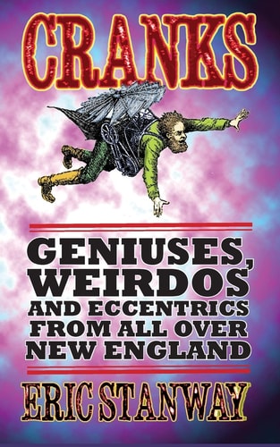 Cranks Geniuses, Weirdos and Eccentrics From All Over New England