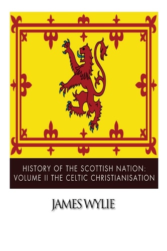 History of the Scottish Nation Volume II The Celtic Christianisation: Embracing the Epochs of Ninian, Patrick, Columba, Columbanus, and the Culdee Church