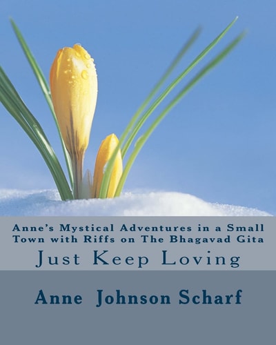 Anne's Mystical Adventures in a Small Town with Riffs on the BHAGAVAD GITA Just Keep Loving