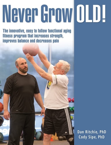 Never Grow Old! The Innovative, Easy to Follow Functional Aging Fitness Program That Increases Strength, Improves Balance and Decreases Pain