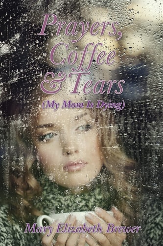 Prayers, Coffee and Tears (My Mom Is Dying)