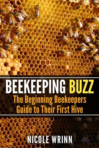 Beekeeping Buzz The Beginning Beekeepers Guide to Their First Hive
