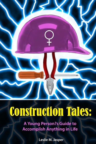 Construction Tales A Young Person's Guide to Accomplish Anything in Life