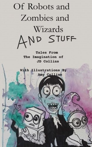 Of Robots and Zombies and Wizards and Stuff Tales From The Imagination of JD Collins