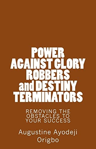 POWER AGAINST GLORY ROBBERS and DESTINY TERMINATORS REMOVING THE OBSTACLES To YOUR SUCCESS