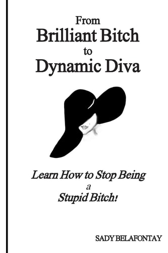 From Brilliant Bitch to Dynamic Diva! Learn How to Stop Being a Stupid Bitch
