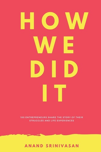 How We Did It 100 Entrepreneurs Share the Story of Their Struggles and Life Experiences
