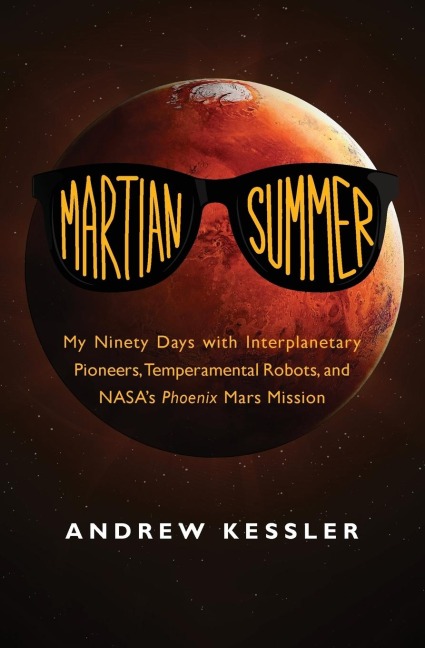Martian Summer: My Ninety Days with Interplanetary Pioneers, Temperamental Robots, and NASAs Phoenix Mars Mission