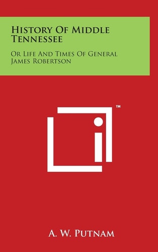 History of Middle Tennessee Or Life and Times of General James Robertson