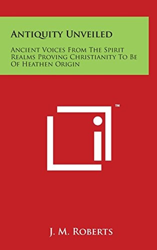 Antiquity Unveiled Ancient Voices From The Spirit Realms Proving Christianity To Be Of Heathen Origin