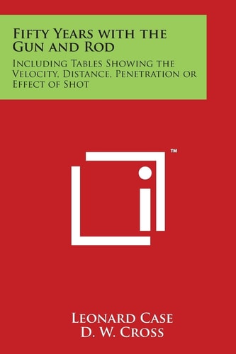 Fifty Years with the Gun and Rod Including Tables Showing the Velocity, Distance, Penetration Or Effect of Shot