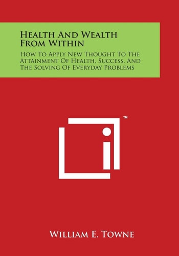 Health and Wealth from Within How to Apply New Thought to the Attainment of Health, Success, and the Solving of Everyday Problems