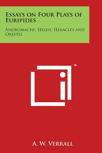 Essays on Four Plays of Euripides Andromache, Helen, Heracles and Orestes