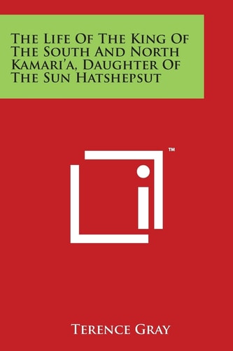 The Life of the King of the South and North Kamari'a, Daughter of the Sun Hatshepsut