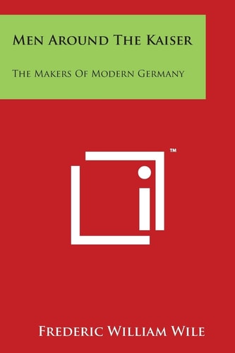 Men Around The Kaiser The Makers Of Modern Germany