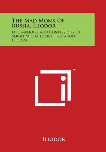 The Mad Monk of Russia, Iliodor Life, Memoirs and Confessions of Sergei Michailovich Trufanoff, Iliodor