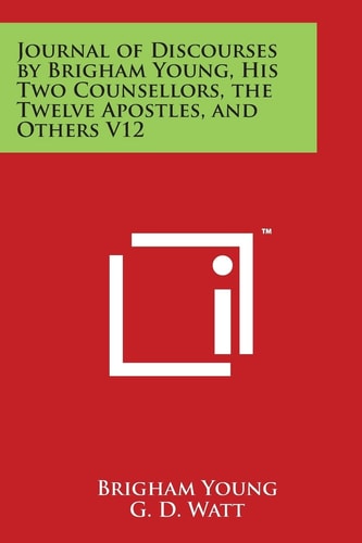 Journal of Discourses by Brigham Young, His Two Counsellors, the Twelve Apostles, and Others V12