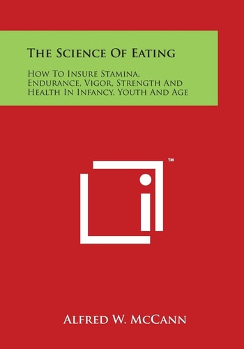 The Science of Eating How to Insure Stamina, Endurance, Vigor, Strength and Health in Infancy, Youth and Age