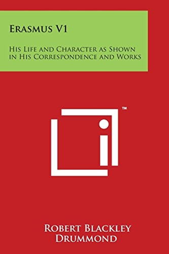 Erasmus V1 His Life and Character As Shown in His Correspondence and Works