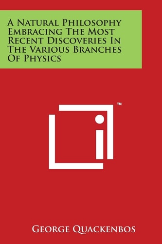 A Natural Philosophy Embracing the Most Recent Discoveries in the Various Branches of Physics