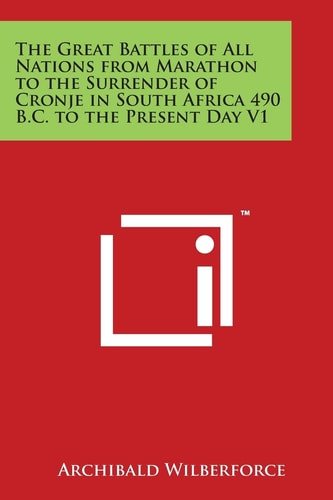 The Great Battles of All Nations from Marathon to the Surrender of Cronje in South Africa 490 B. C. to the Present Day V1