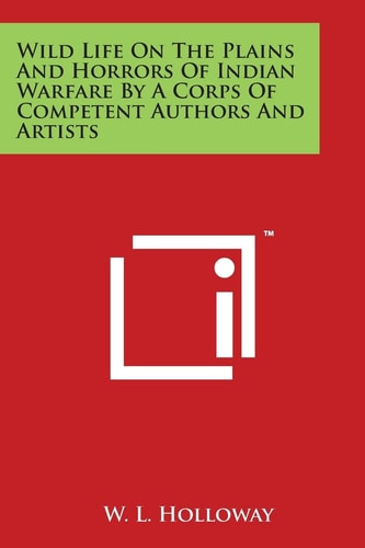 Wild Life On The Plains And Horrors Of Indian Warfare By A Corps Of Competent Authors And Artists