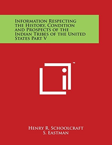 Information Respecting the History, Condition and Prospects of the Indian Tribes of the United States Part V