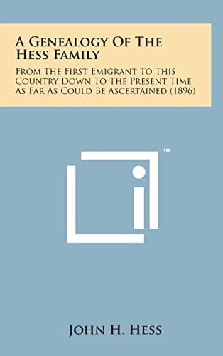 A Genealogy of the Hess Family From the First Emigrant to This Country Down to the Present Time As Far As Could Be Ascertained (1896)