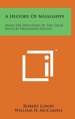 A History of Mississippi From the Discovery of the Great River by Hernando Desoto