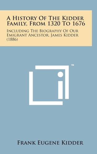 A History of the Kidder Family, from 1320 To 1676 Including the Biography of Our Emigrant Ancestor, James Kidder (1886)