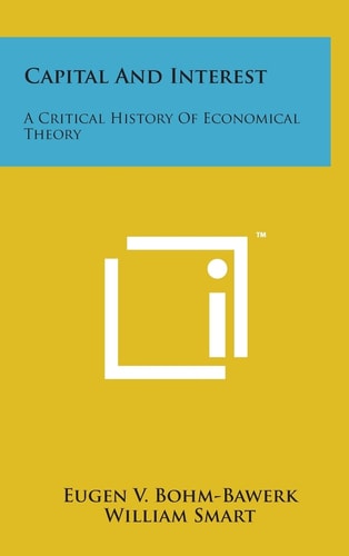 Capital and Interest A Critical History of Economical Theory