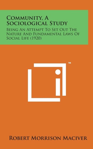 Community, a Sociological Study Being an Attempt to Set Out the Nature and Fundamental Laws of Social Life (1920)