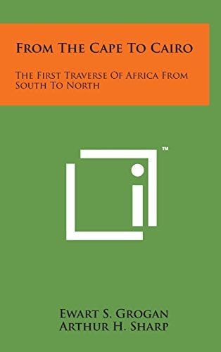 From the Cape to Cairo The First Traverse of Africa from South to North