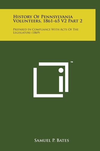 History of Pennsylvania Volunteers, 1861-65 V2 Part 2 Prepared in Compliance with Acts of the Legislature (1869)