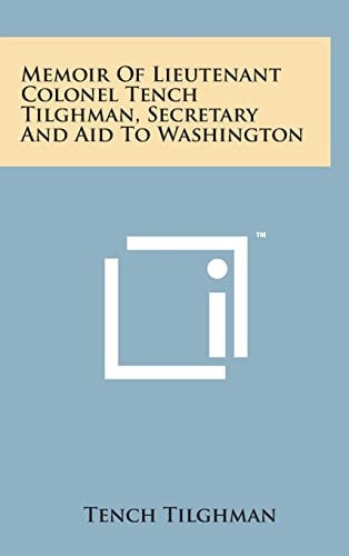 Memoir of Lieutenant Colonel Tench Tilghman, Secretary and Aid to Washington