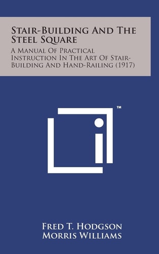 Stair-Building and the Steel Square A Manual of Practical Instruction in the Art of Stair-Building and Hand-Railing (1917)