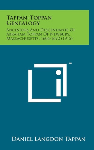 Tappan-Toppan Genealogy Ancestors and Descendants of Abraham Toppan of Newbury, Massachusetts, 1606-1672 (1915)