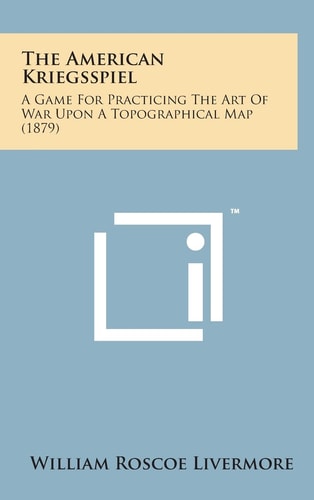 The American Kriegsspiel A Game for Practicing the Art of War Upon a Topographical Map (1879)