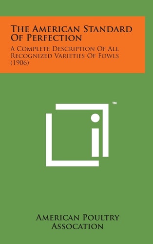 The American Standard of Perfection A Complete Description of All Recognized Varieties of Fowls (1906)
