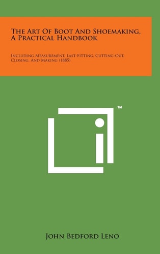 The Art of Boot and Shoemaking, a Practical Handbook Including Measurement, Last-Fitting, Cutting-Out, Closing, and Making (1885)